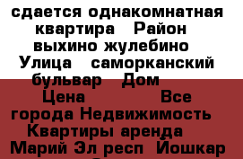 сдается однакомнатная квартира › Район ­ выхино-жулебино › Улица ­ саморканский бульвар › Дом ­ 12 › Цена ­ 35 000 - Все города Недвижимость » Квартиры аренда   . Марий Эл респ.,Йошкар-Ола г.